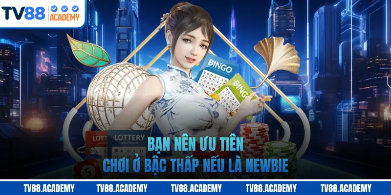 Bạn nên ưu tiên chơi ở bậc thấp nếu là newbie