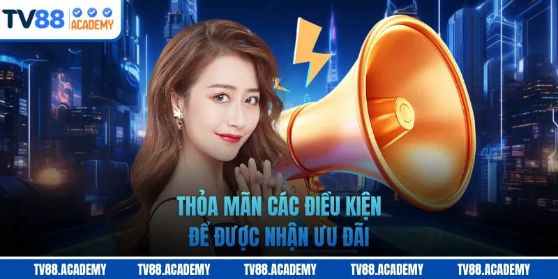 Thỏa mãn các điều kiện để được nhận ưu đãi